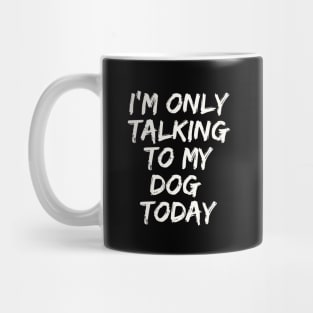 I'M Only Talking  to My  Dog  Today Mug